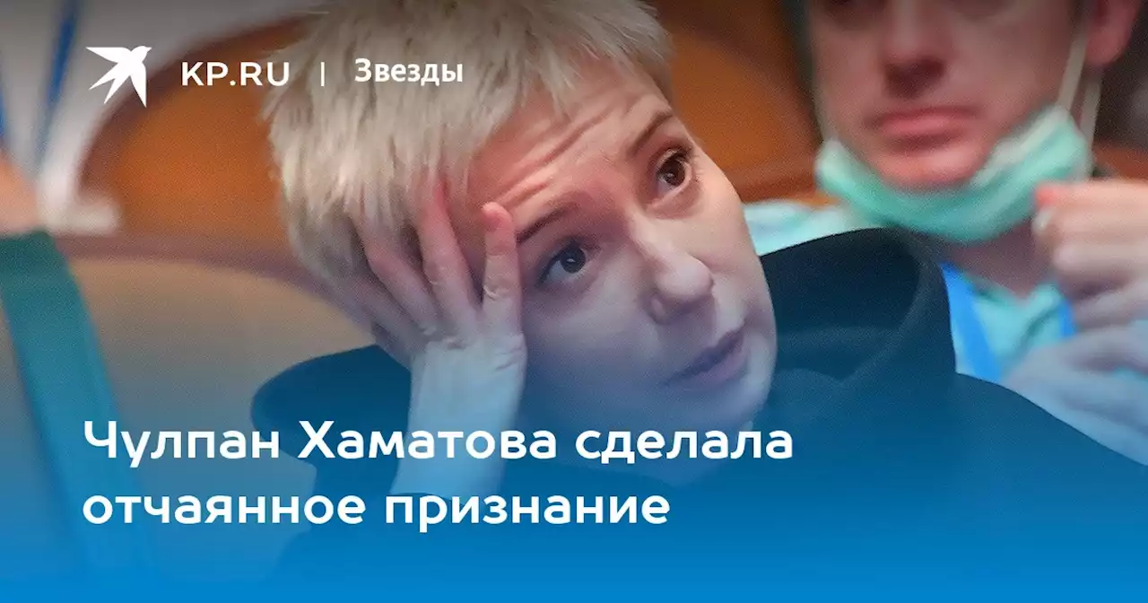 Чулпан Хаматова сделала отчаянное признание