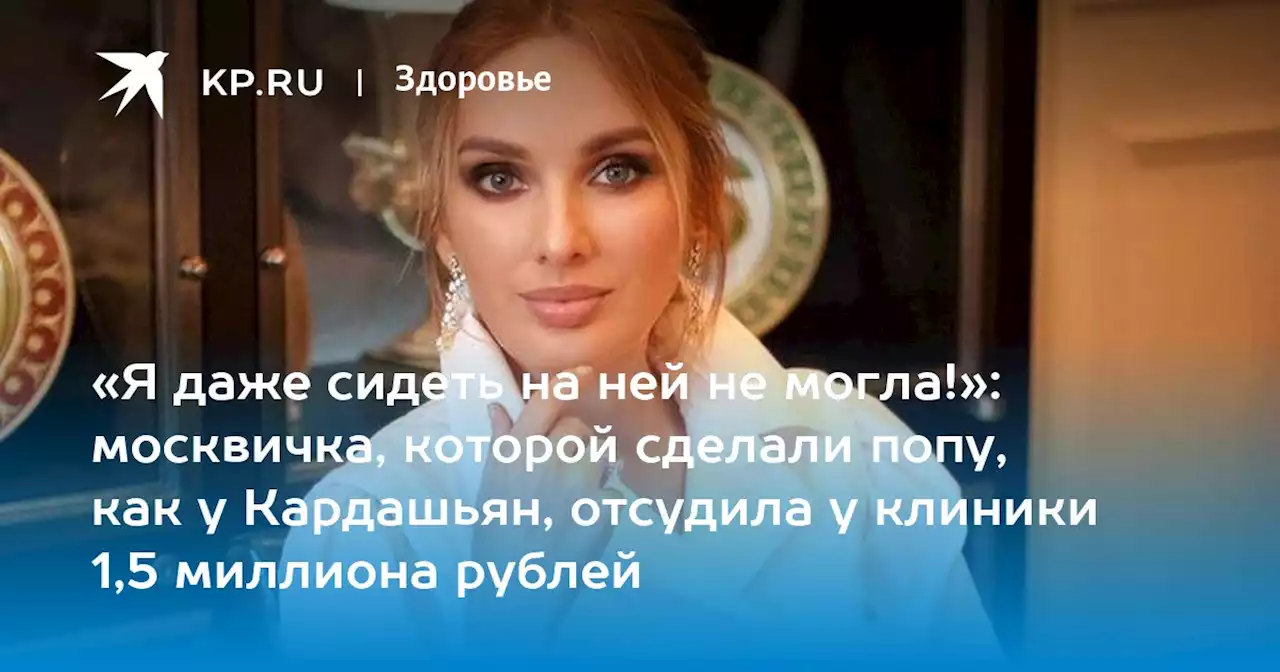 «Я даже сидеть на ней не могла!»: москвичка, которой сделали попу, как у Кардашьян, отсудила у клиники 1,5 миллиона рублей