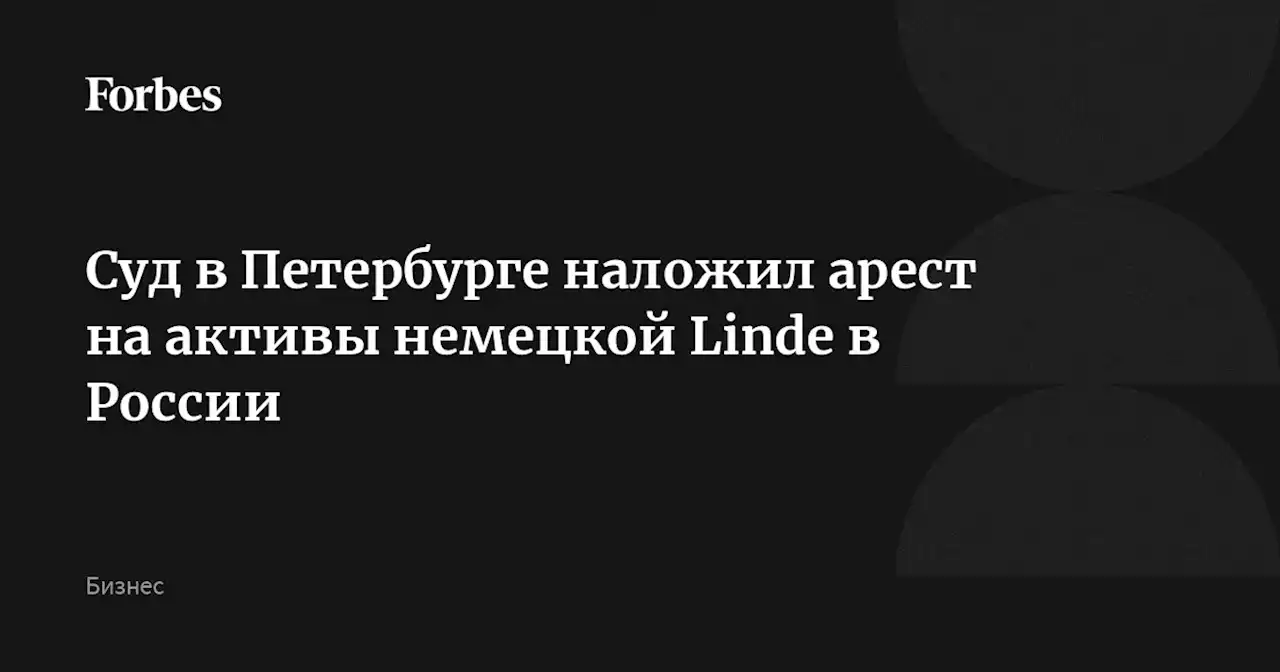 Суд в Петербурге наложил арест на активы немецкой Linde в России