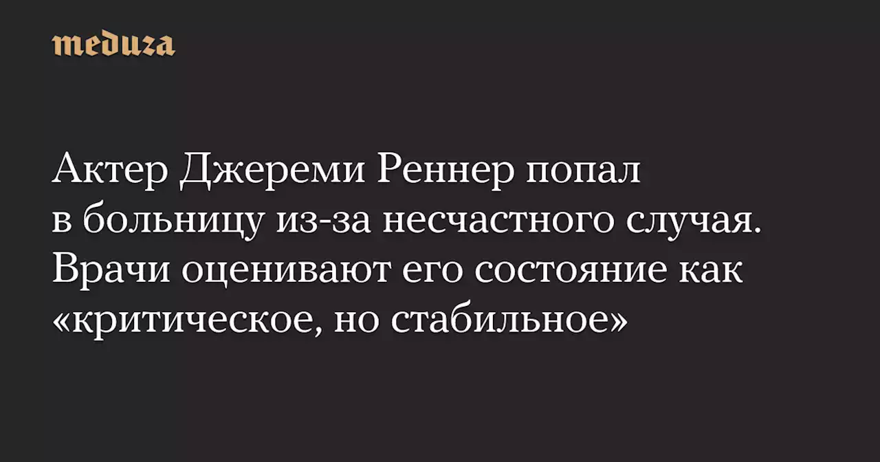 Актер Джереми Реннер попал в больницу из-за несчастного случая. Врачи оценивают его состояние как «критическое, но стабильное» — Meduza