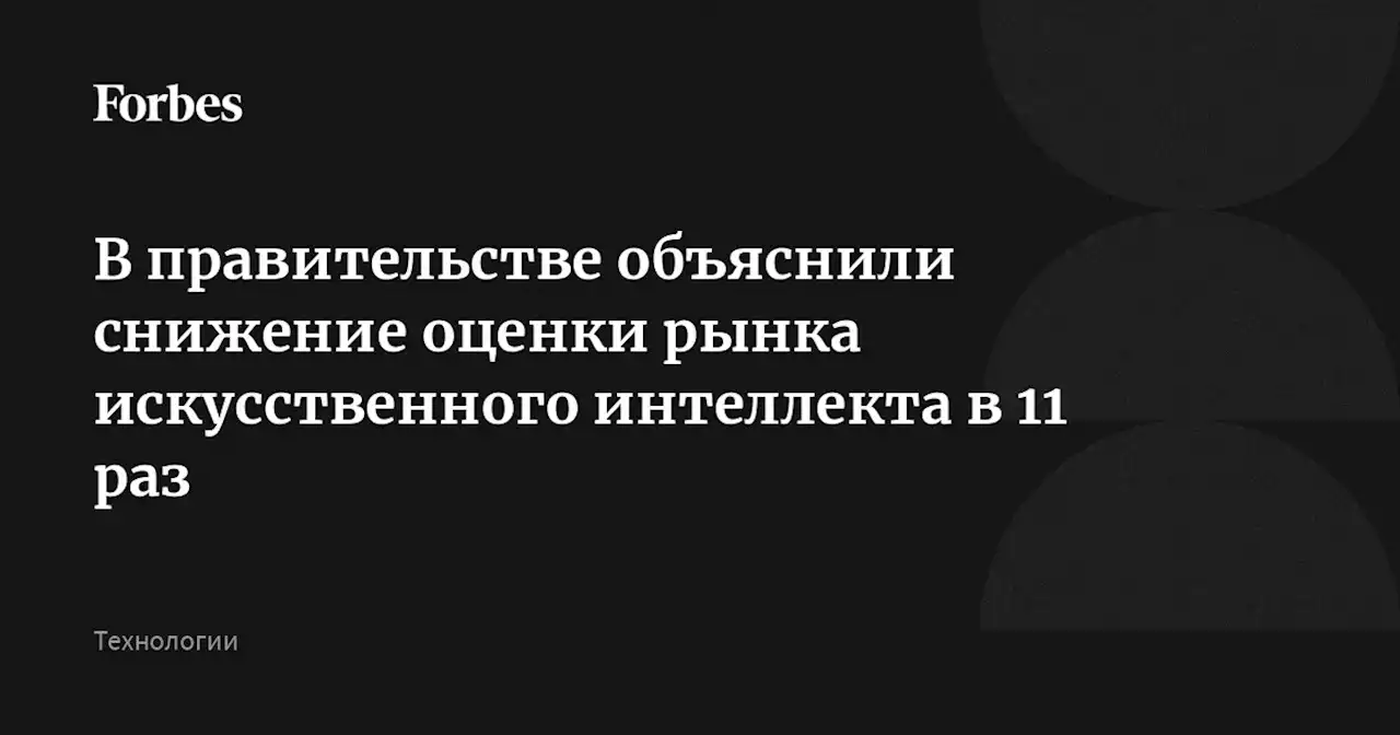 В правительстве объяснили снижение оценки рынка искусственного интеллекта в 11 раз