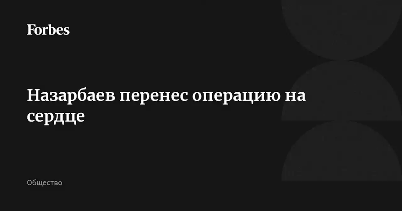 Назарбаев перенес операцию на сердце