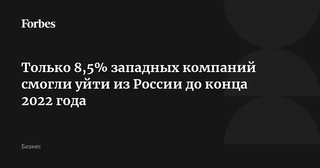 Только 8,5% западных компаний смогли уйти из России до конца 2022 года