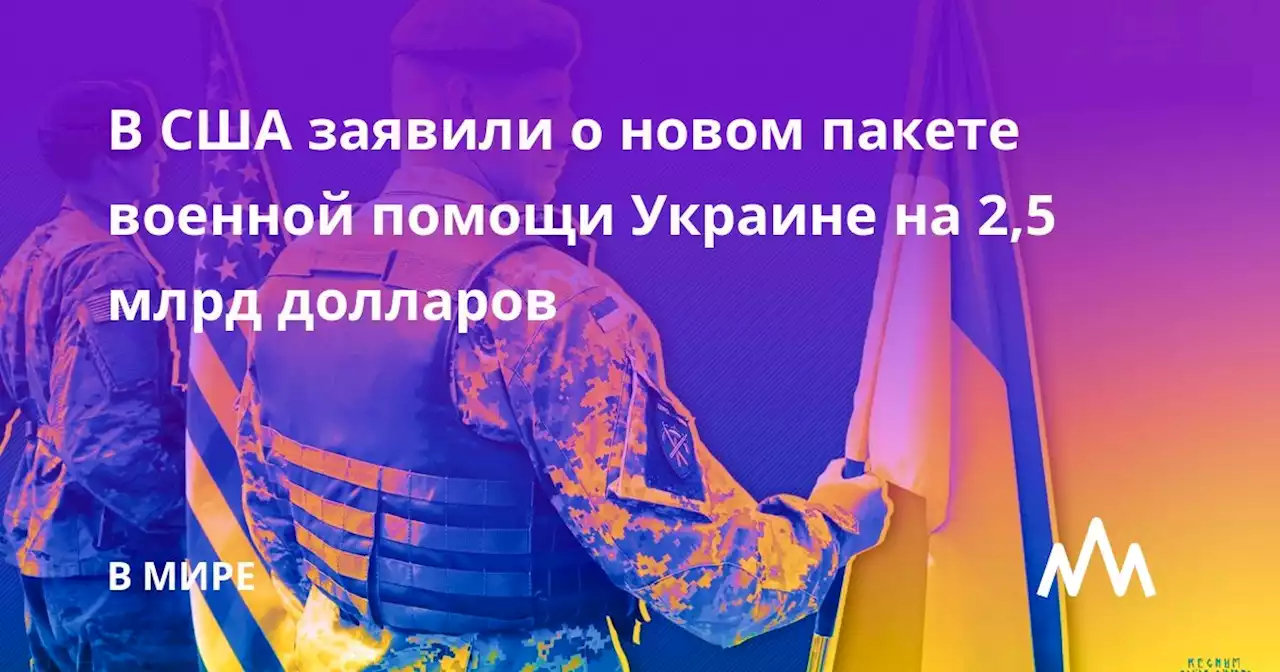 В США заявили о новом пакете военной помощи Украине на 2,5 млрд долларов