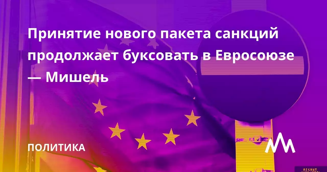 Принятие нового пакета санкций продолжает буксовать в Евросоюзе — Мишель