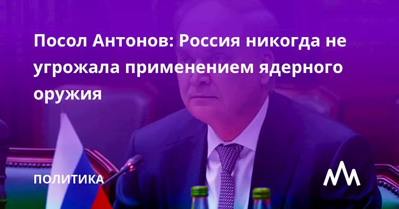 Посол Антонов: Россия никогда не угрожала применением ядерного оружия