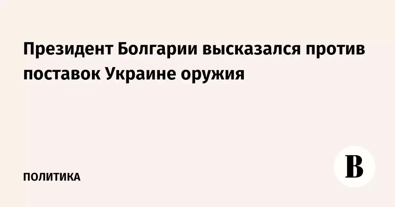 Президент Болгарии высказался против поставок Украине оружия