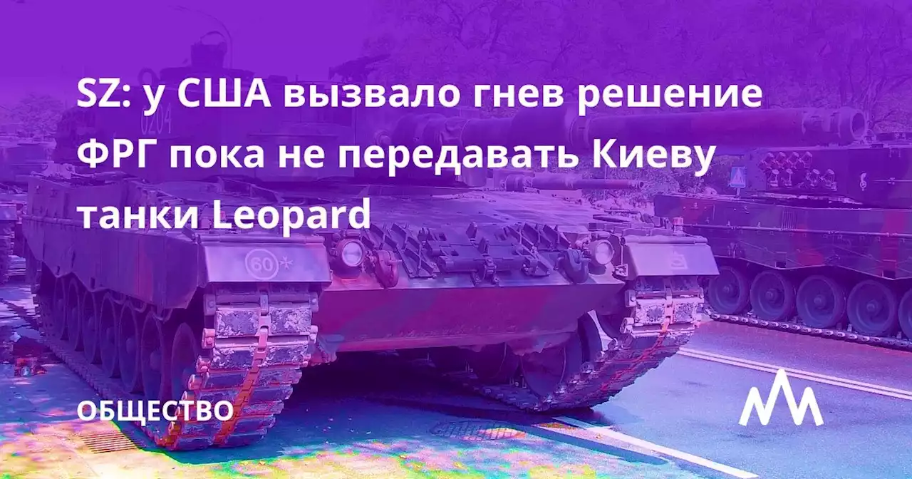 SZ: у США вызвало гнев решение ФРГ пока не передавать Киеву танки Leopard