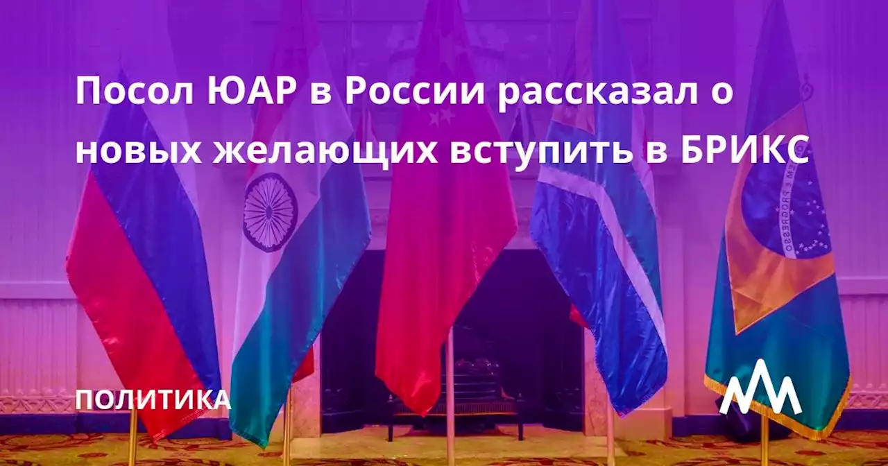 Посол ЮАР в России рассказал о новых желающих вступить в БРИКС