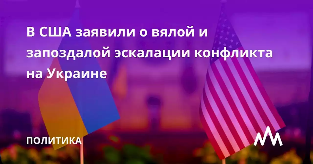 В США заявили о вялой и запоздалой эскалации конфликта на Украине