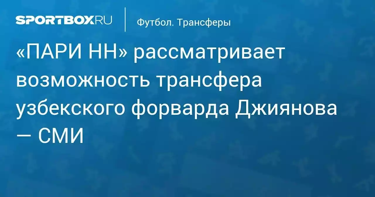 «ПАРИ НН» рассматривает возможность трансфера узбекского форварда Джиянова — СМИ