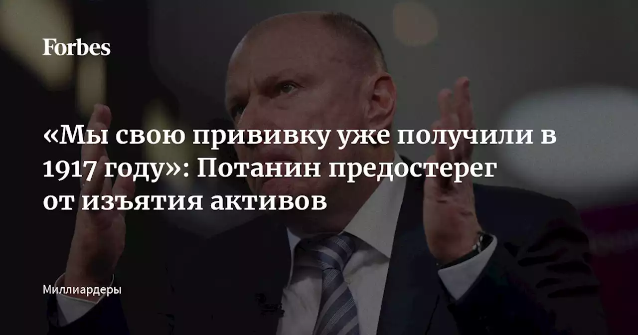 «Мы свою прививку уже получили в 1917 году»: Потанин предостерег от изъятия активов