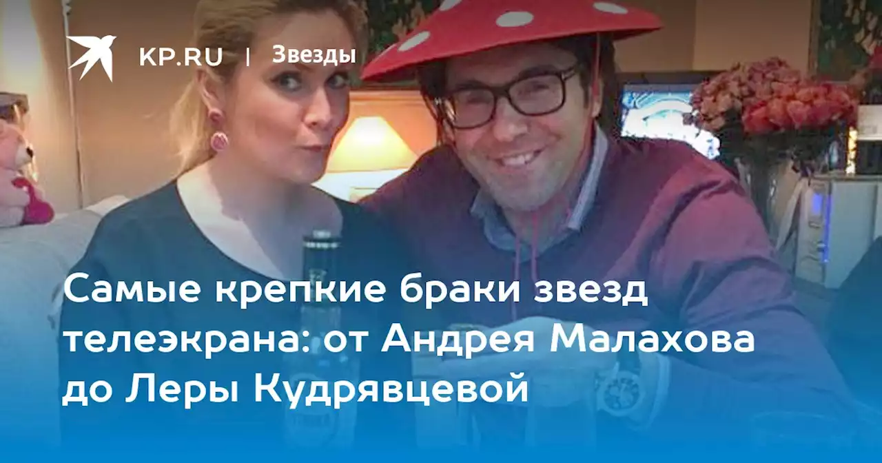 Самые крепкие браки звезд телеэкрана: от Андрея Малахова до Леры Кудрявцевой