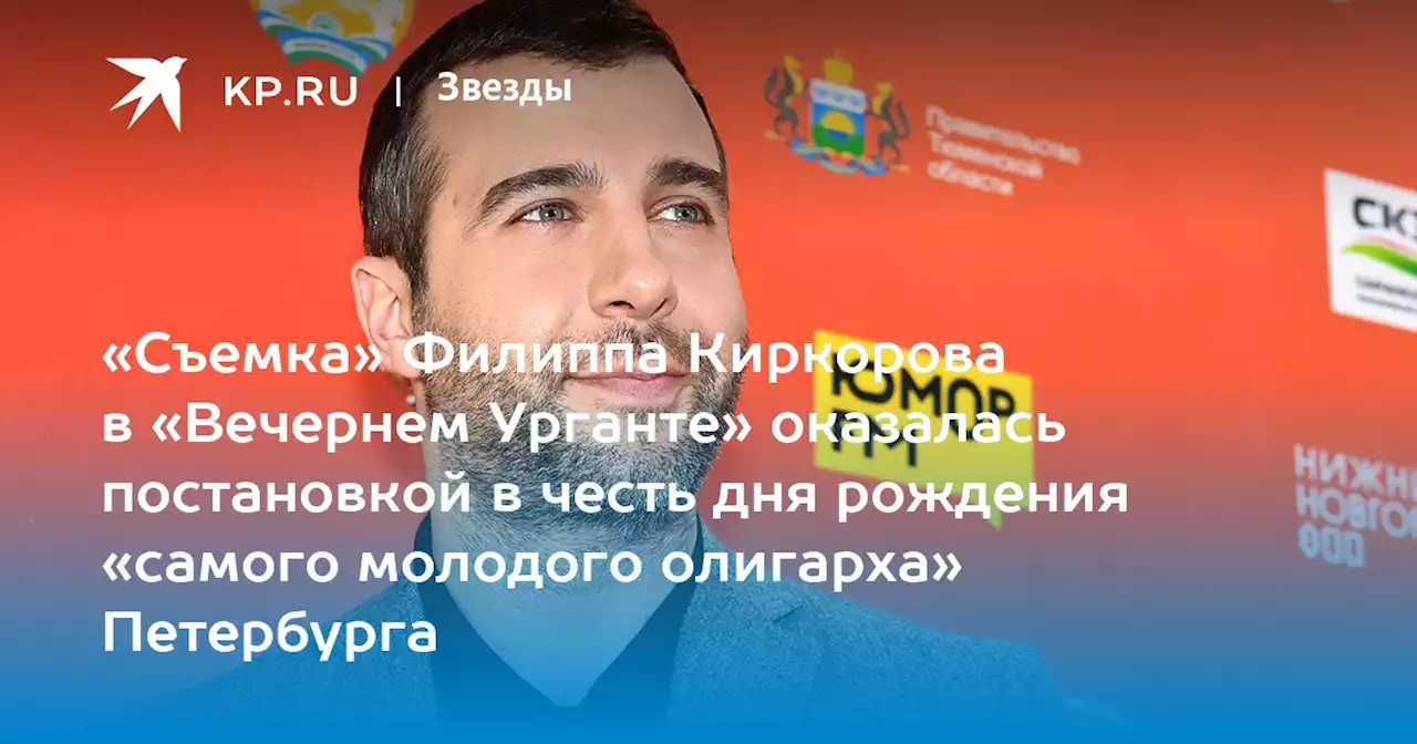 «Съемка» Филиппа Киркорова в «Вечернем Урганте» оказалась постановкой в честь дня рождения «самого молодого олигарха» Петербурга