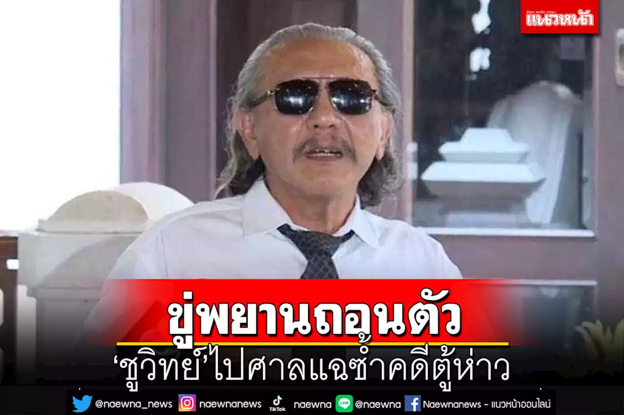 ‘ชูวิทย์’แฉมีพยาน 2 คนคดีตู้ห่าวถูกข่มขู่ให้ถอนตัว เล็งยื่นถอนประกัน พ.ต.อ.หญิง