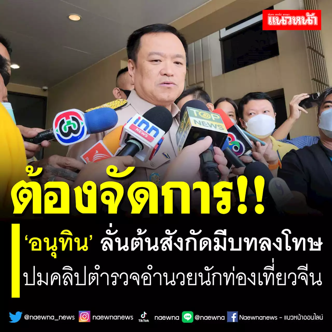 ต้องจัดการ!! ‘อนุทิน’ ลั่นต้นสังกัดมีบทลงโทษ ปมคลิปตร.อำนวย นทท.จีน