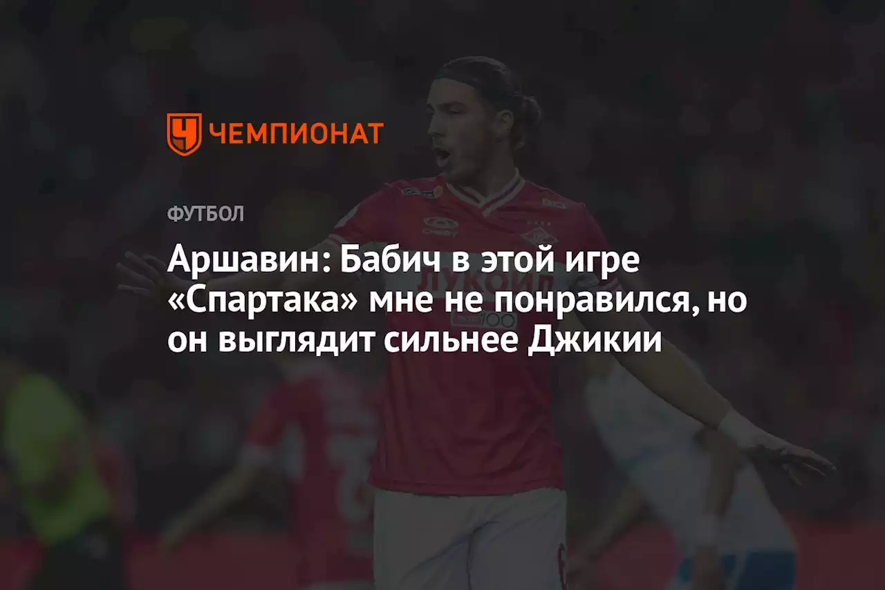 Аршавин: Бабич в этой игре «Спартака» мне не понравился, но он выглядит сильнее Джикии