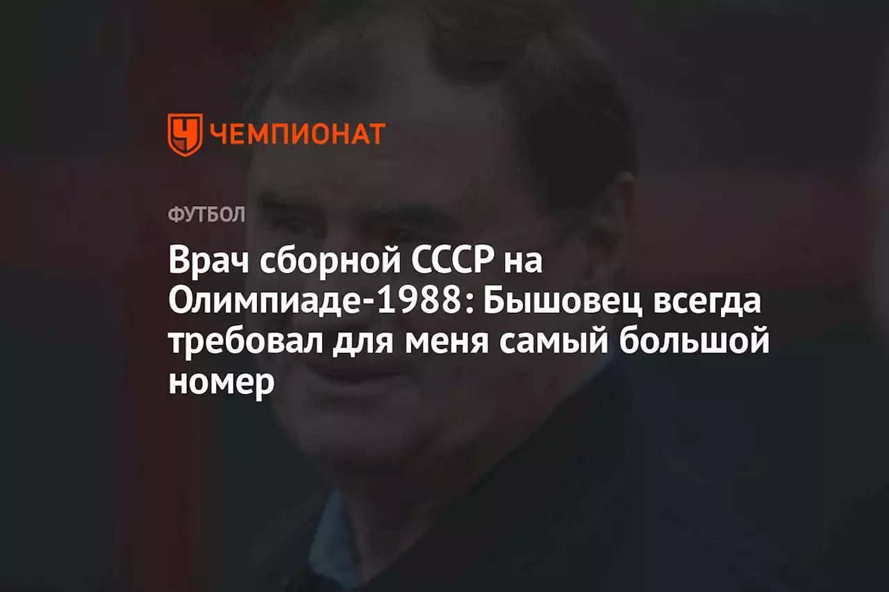 Врач сборной СССР на Олимпиаде-1988: Бышовец всегда требовал для меня самый большой номер