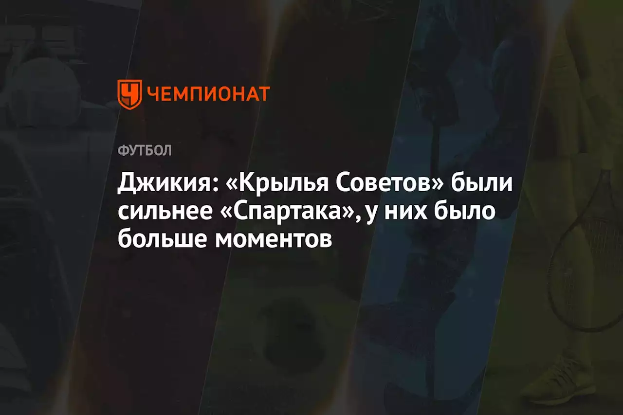 Джикия: «Крылья Советов» были сильнее «Спартака», у них было больше моментов