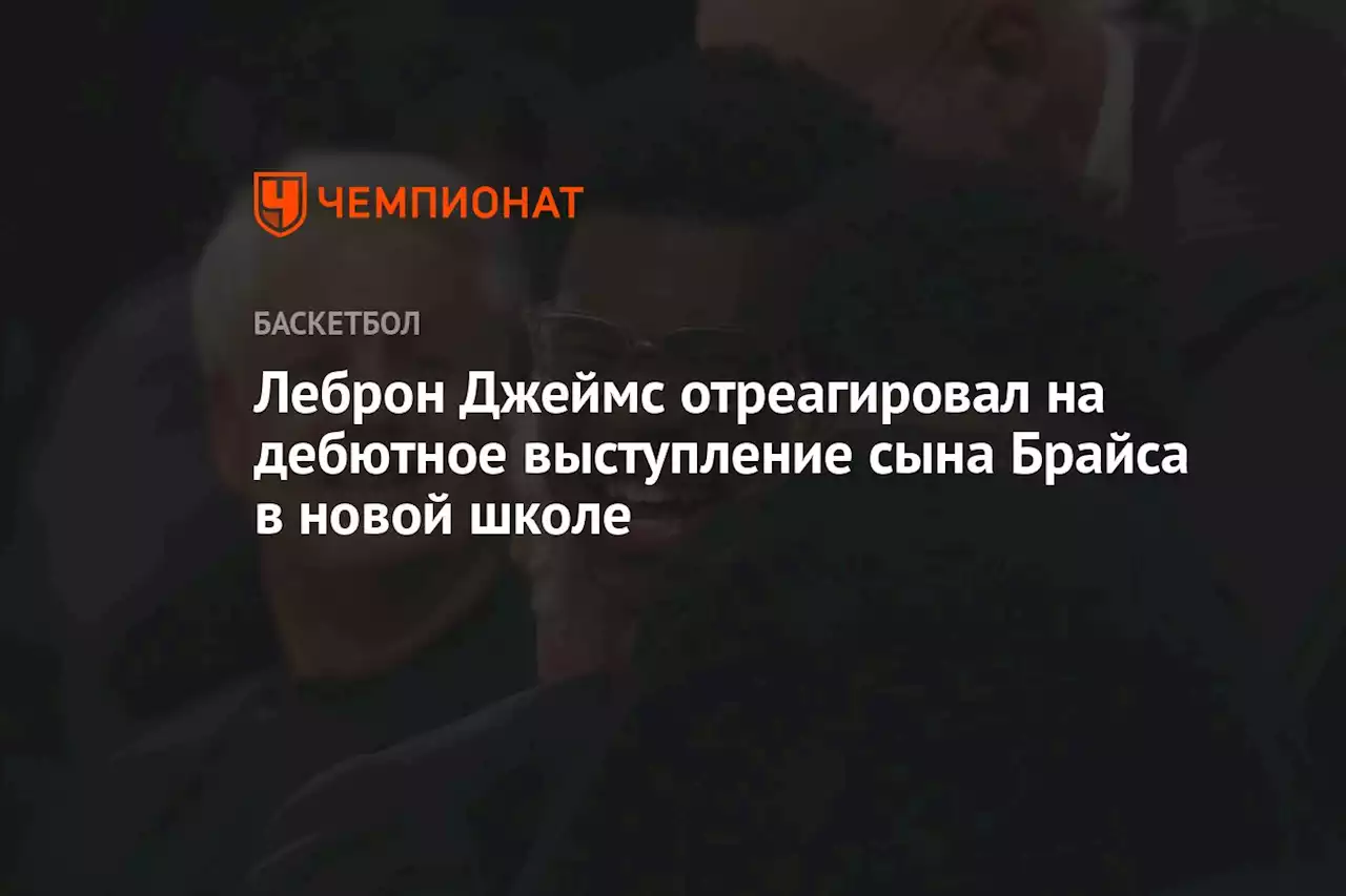 Леброн Джеймс отреагировал на дебютное выступление сына Брайса в новой школе