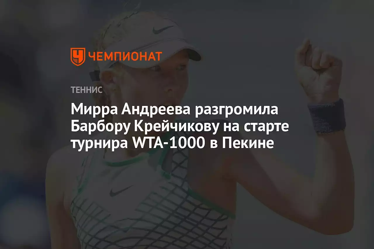 Мирра Андреева разгромила Барбору Крейчикову на старте турнира WTA-1000 в Пекине