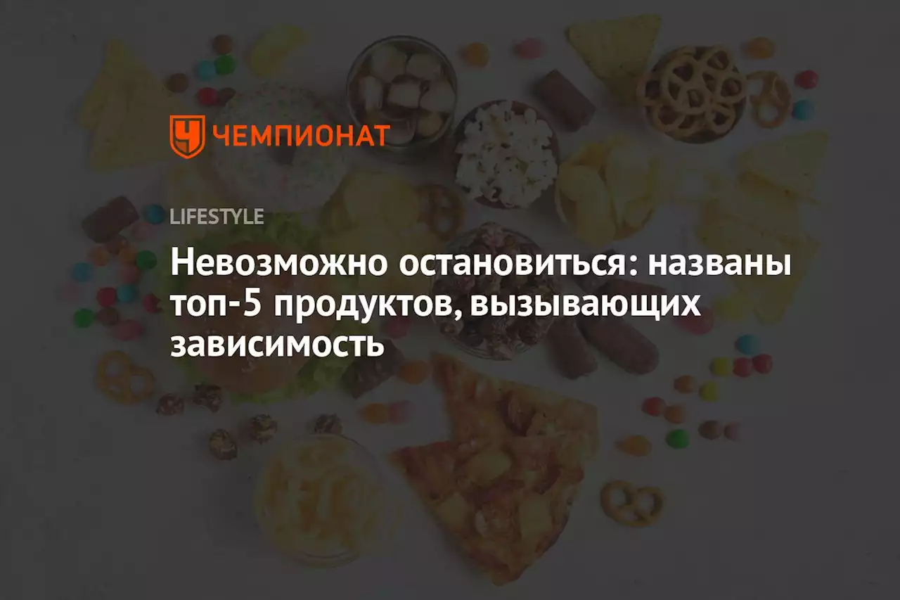 Невозможно остановиться: названы топ-5 продуктов, вызывающих зависимость