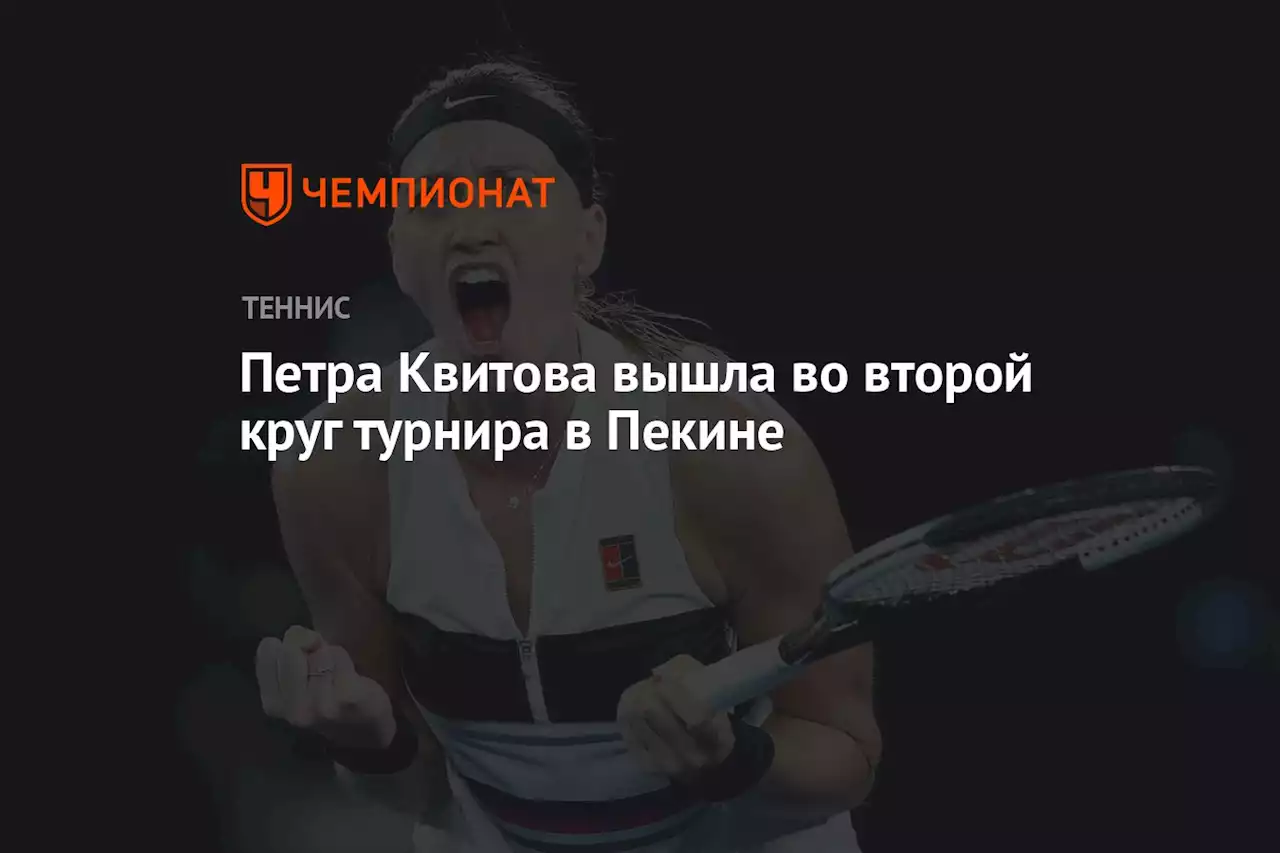 Петра Квитова вышла во второй круг турнира в Пекине