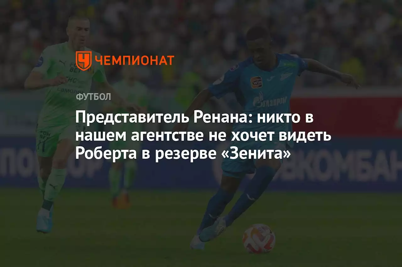 Представитель Ренана: никто в нашем агентстве не хочет видеть Роберта в резерве «Зенита»