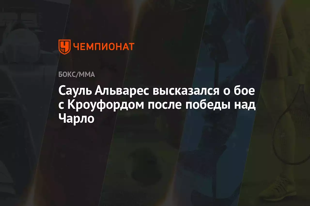 Сауль Альварес высказался о бое с Кроуфордом после победы над Чарло