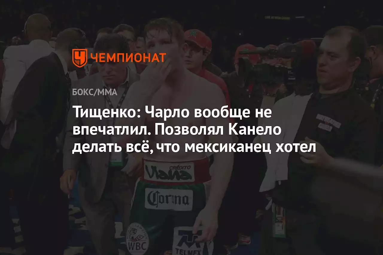 Тищенко: Чарло вообще не впечатлил. Позволял Канело делать всё, что мексиканец хотел