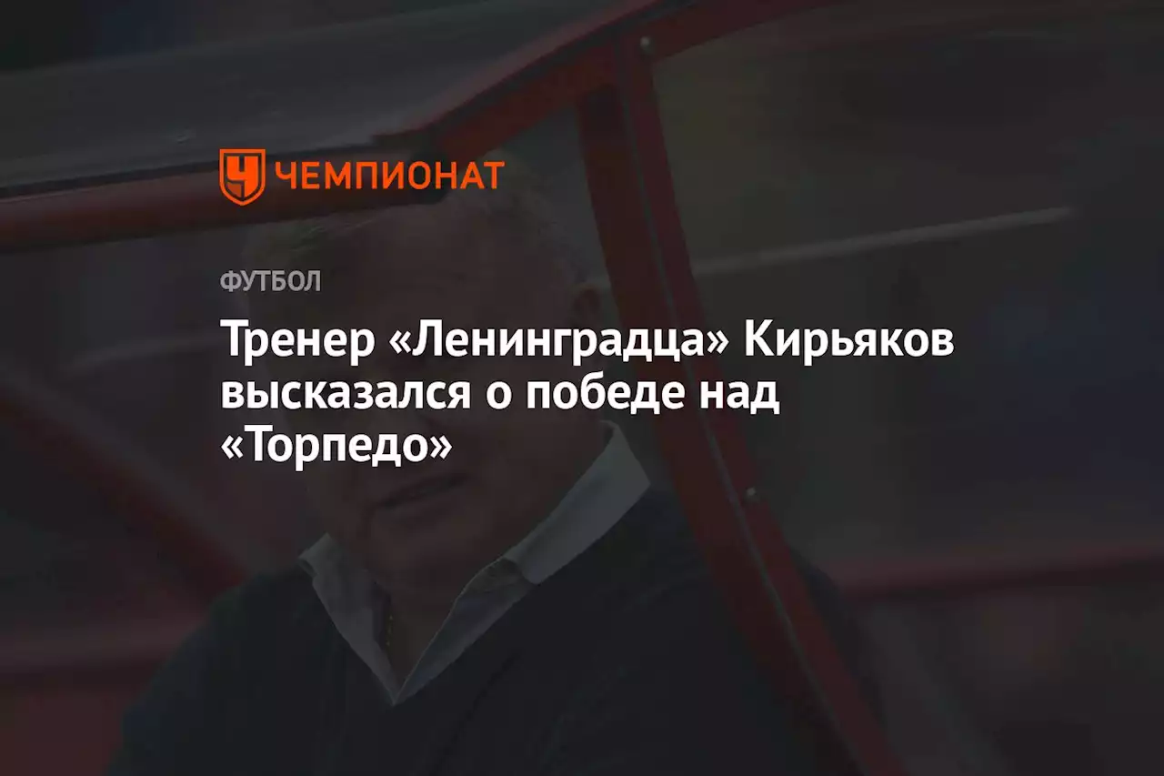 Тренер «Ленинградца» Кирьяков высказался о победе над «Торпедо»