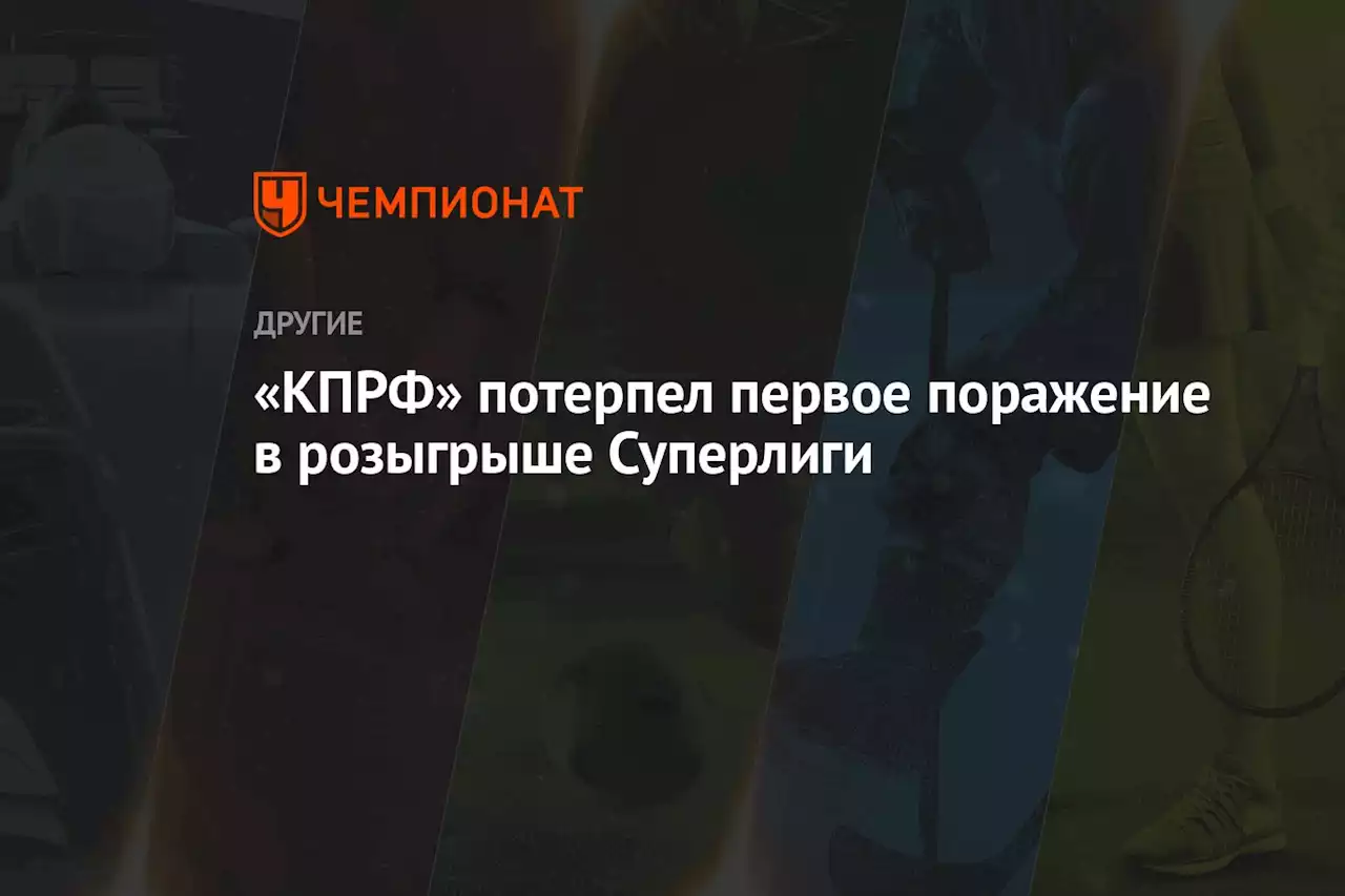 «КПРФ» потерпел первое поражение в розыгрыше Суперлиги