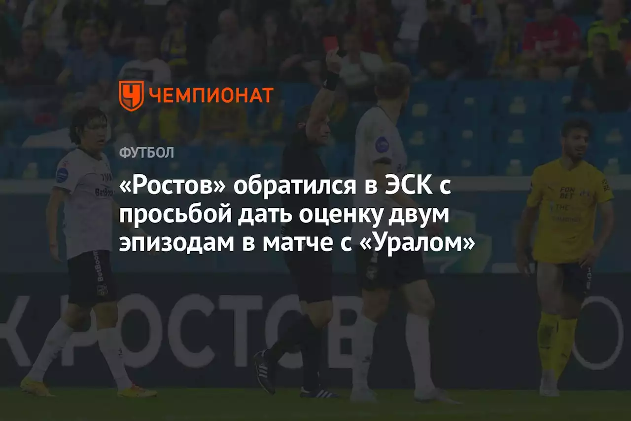 «Ростов» обратился в ЭСК с просьбой дать оценку двум эпизодам в матче с «Уралом»