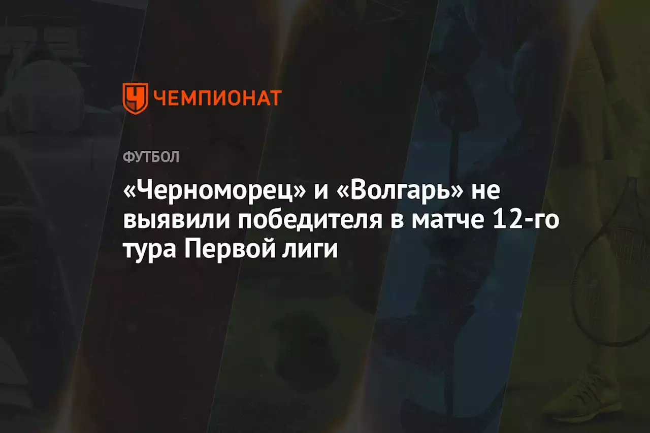 «Черноморец» и «Волгарь» не выявили победителя в матче 12-го тура Первой лиги