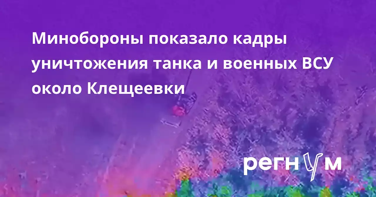 Минобороны показало кадры уничтожения танка и военных ВСУ около Клещеевки