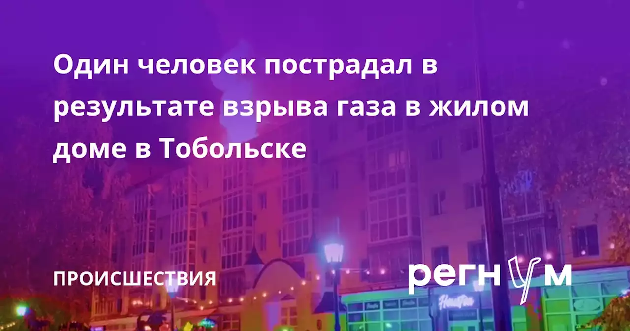 Один человек пострадал в результате взрыва газа в жилом доме в Тобольске