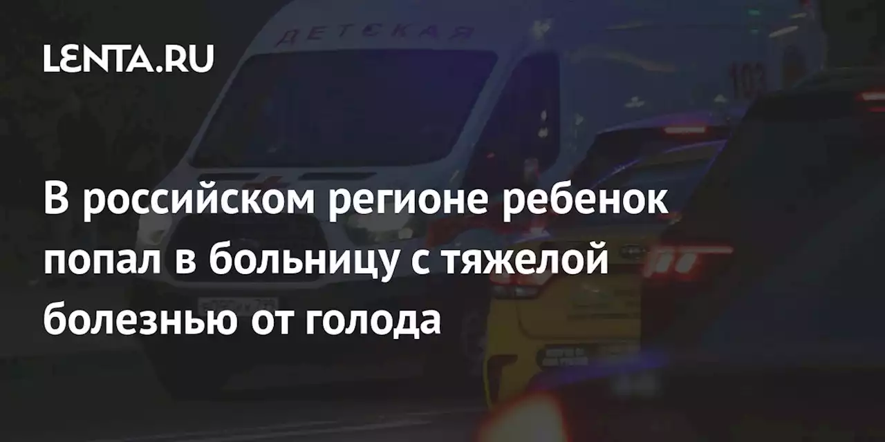 В российском регионе ребенок попал в больницу с тяжелой болезнью от голода