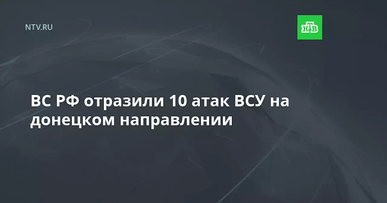 ВС РФ отразили 10 атак ВСУ на донецком направлении