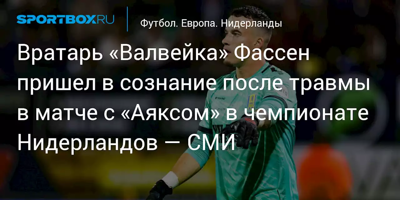 Вратарь «Валвейка» Фассен пришел в сознание после травмы в матче с «Аяксом» в чемпионате Нидерландов — СМИ