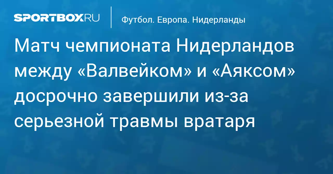 Матч чемпионата Нидерландов между «Валвейком» и «Аяксом» досрочно завершили из‑за серьезной травмы вратаря