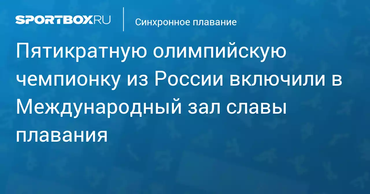 Пятикратную олимпийскую чемпионку из России включили в Международный зал славы плавания