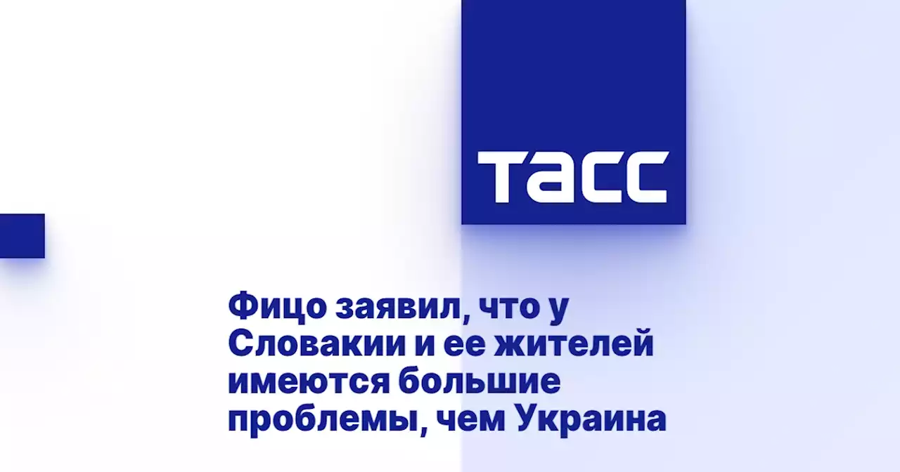 Фицо заявил, что у Словакии и ее жителей имеются большие проблемы, чем Украина