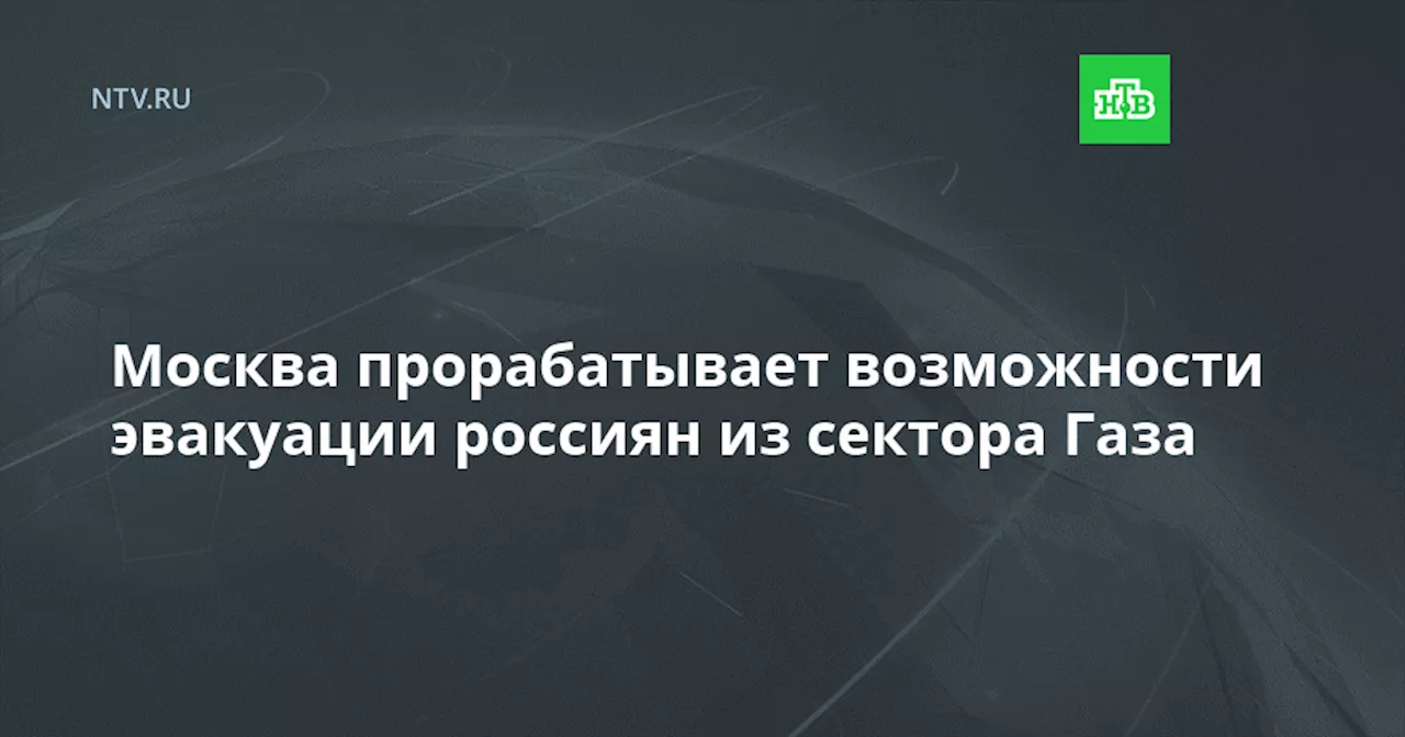 Москва прорабатывает возможности эвакуации россиян из сектора Газа