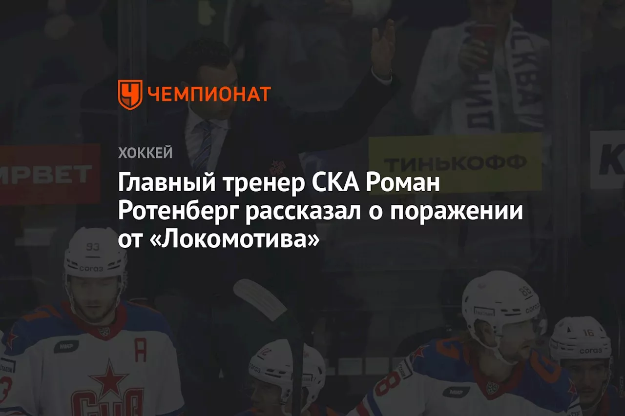 Главный тренер СКА Роман Ротенберг рассказал о поражении от «Локомотива»