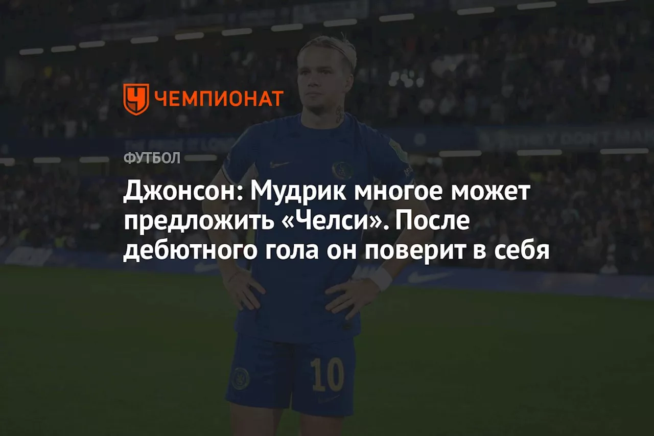 Джонсон: Мудрик многое может предложить «Челси». После дебютного гола он поверит в себя