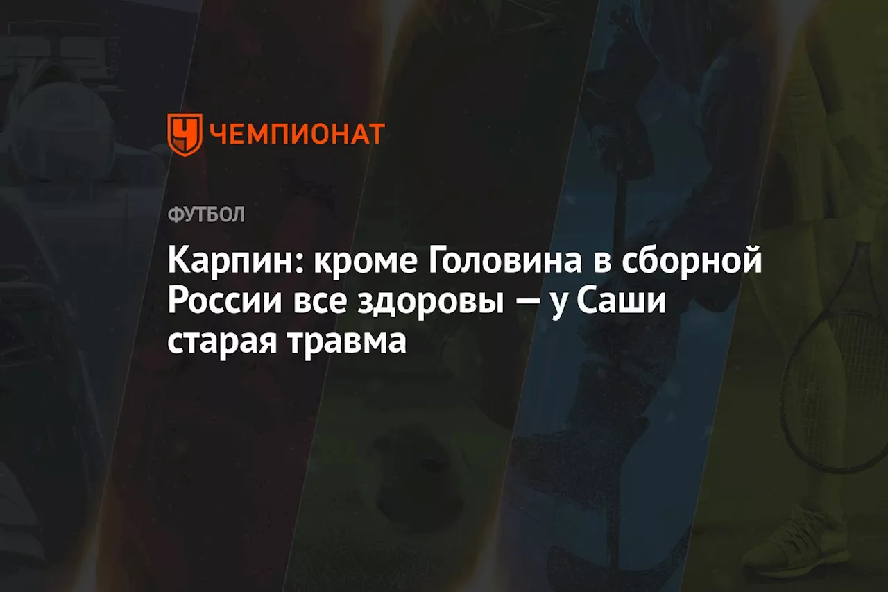 Карпин: кроме Головина в сборной России все здоровы — у Саши старая травма