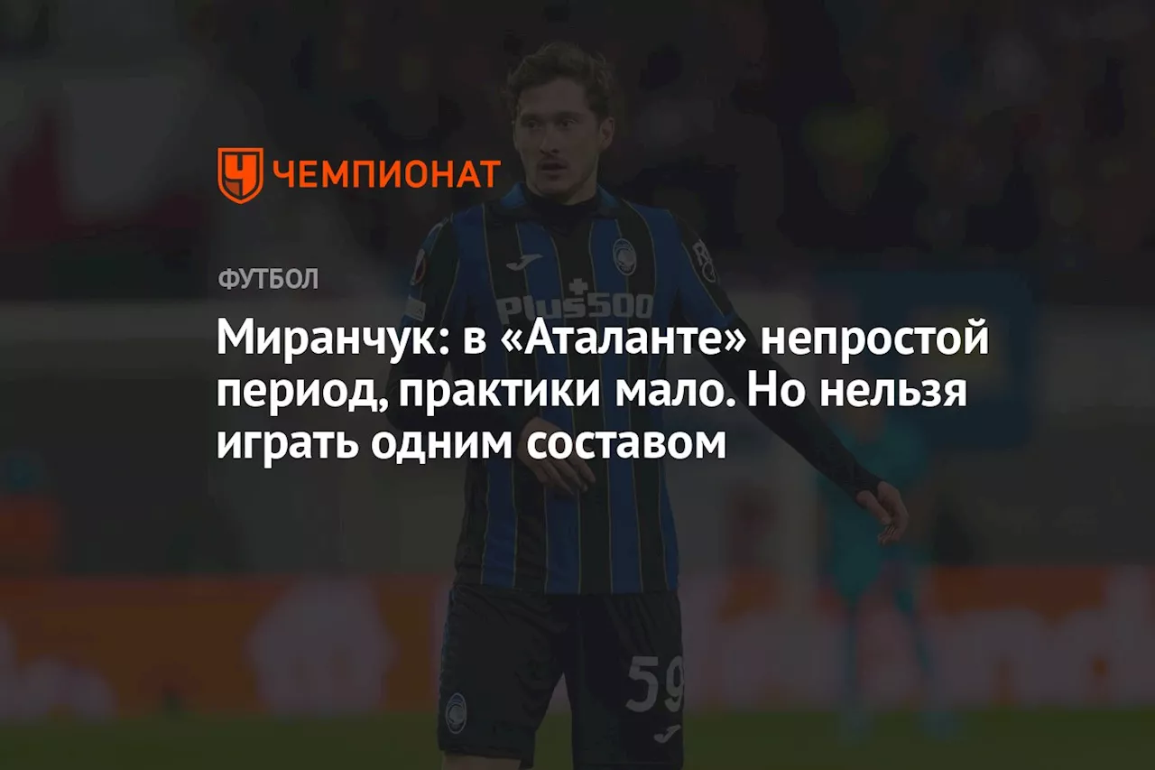 Миранчук: в «Аталанте» непростой период, практики мало. Но нельзя играть одним составом