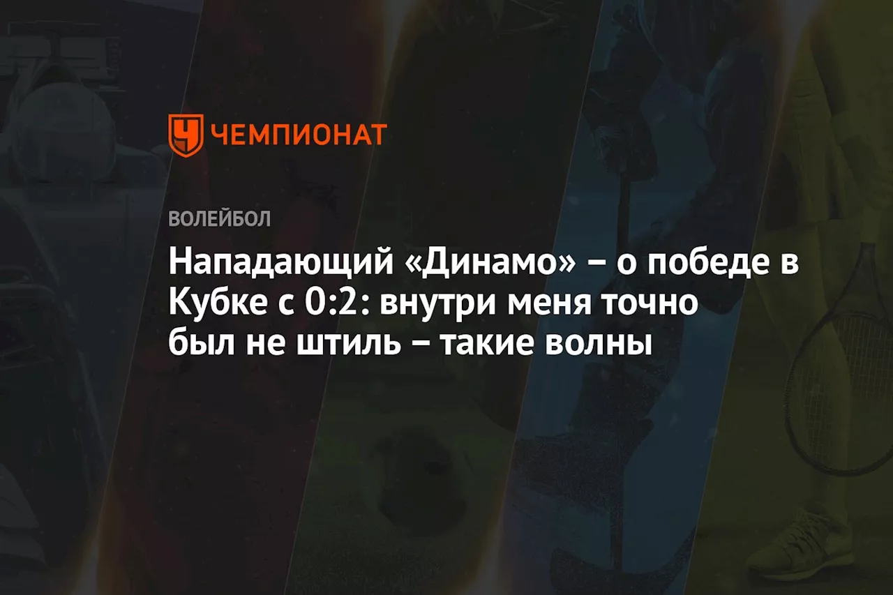 Нападающий «Динамо» – о победе в Кубке с 0:2: внутри меня точно был не штиль – такие волны