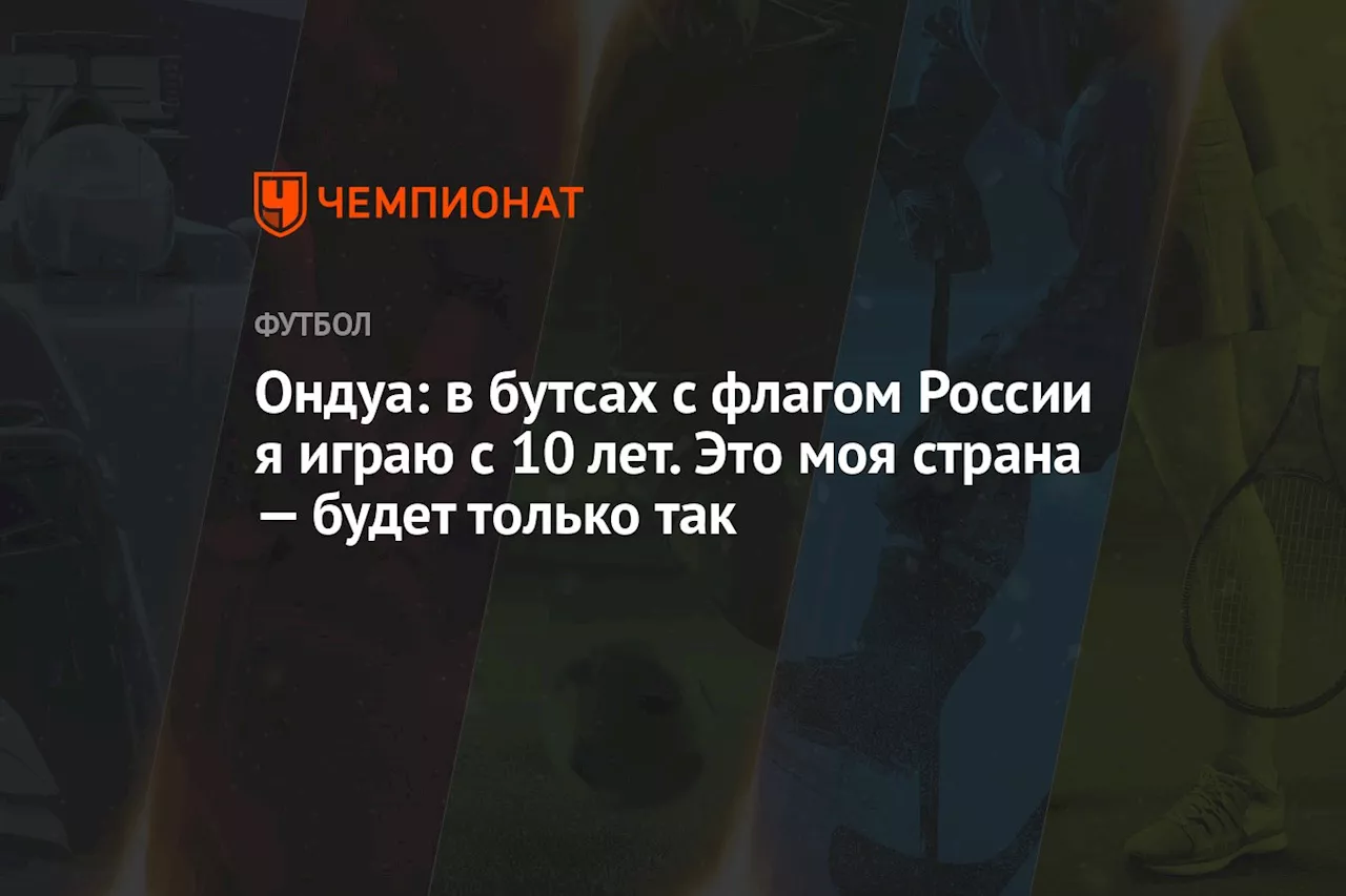 Ондуа: в бутсах с флагом России я играю с 10 лет. Это моя страна — будет только так