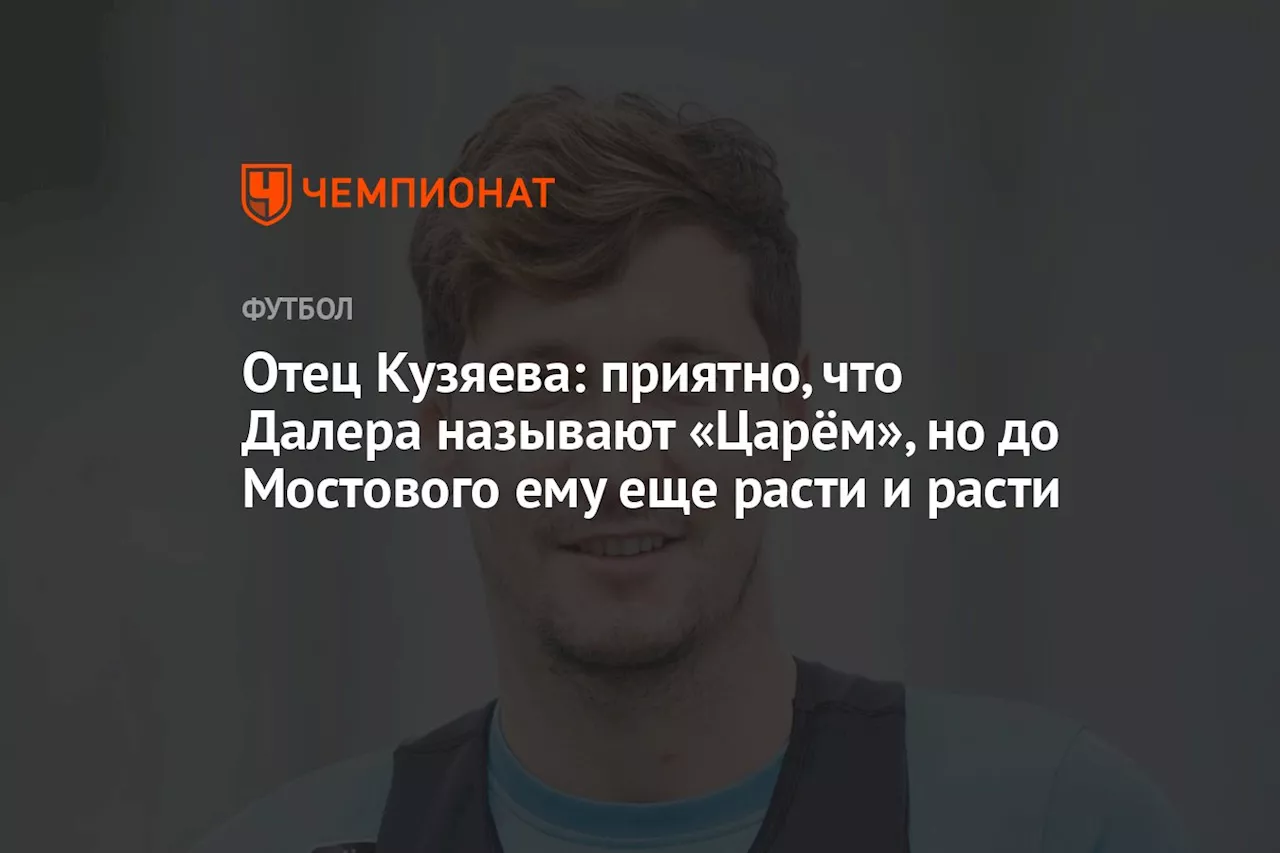 Отец Кузяева: приятно, что Далера называют «Царём», но до Мостового ему еще расти и расти